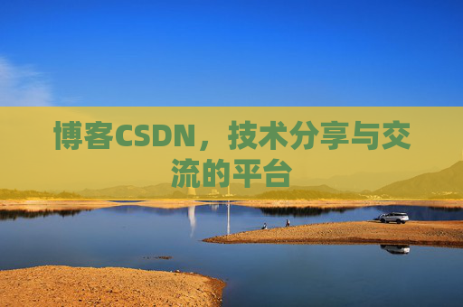 博客CSDN，技术分享与交流的平台