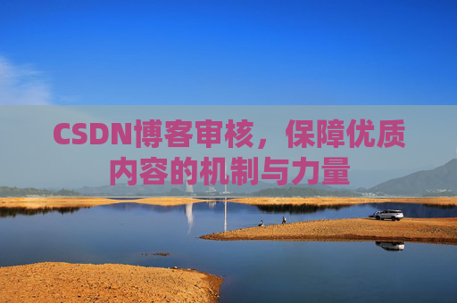 CSDN博客审核，保障优质内容的机制与力量